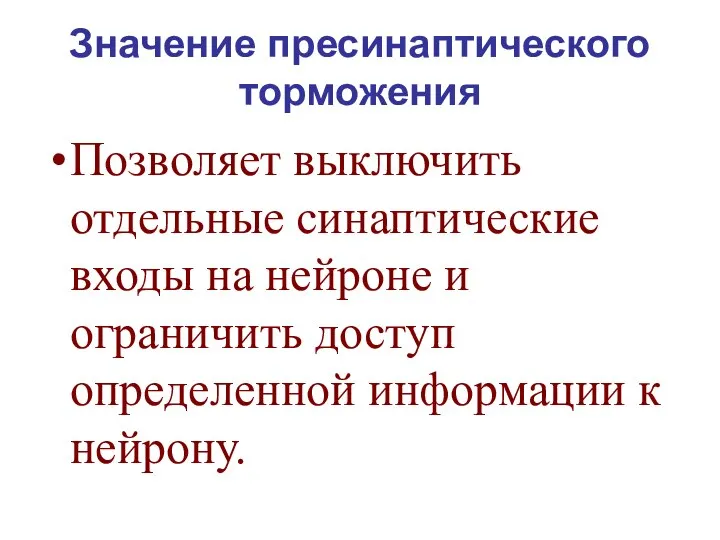 Значение пресинаптического торможения Позволяет выключить отдельные синаптические входы на нейроне и