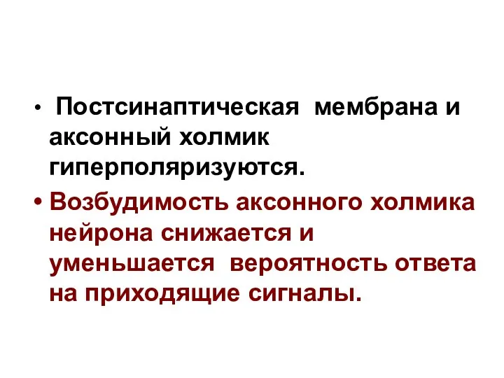 Постсинаптическая мембрана и аксонный холмик гиперполяризуются. Возбудимость аксонного холмика нейрона снижается