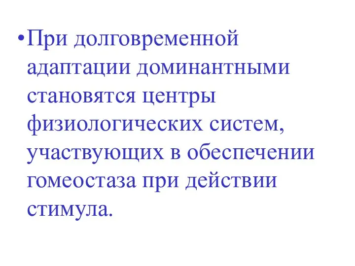 При долговременной адаптации доминантными становятся центры физиологических систем, участвующих в обеспечении гомеостаза при действии стимула.