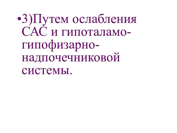 3)Путем ослабления САС и гипоталамо-гипофизарно-надпочечниковой системы.