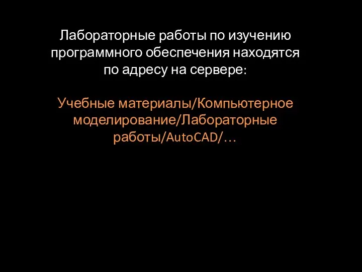 Лабораторные работы по изучению программного обеспечения находятся по адресу на сервере: Учебные материалы/Компьютерное моделирование/Лабораторные работы/AutoCAD/…