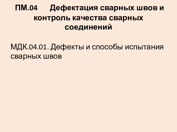 ПМ.04 Дефектация сварных швов и контроль качества сварных соединений МДК.04.01. Дефекты и способы испытания сварных швов