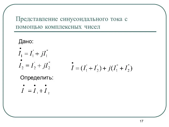 Представление синусоидального тока с помощью комплексных чисел Дано: Определить: