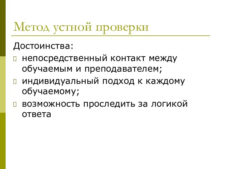 Метод устной проверки Достоинства: непосредственный контакт между обучаемым и преподавателем; индивидуальный