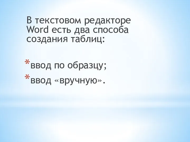 В текстовом редакторе Word есть два способа создания таблиц: ввод по образцу; ввод «вручную».