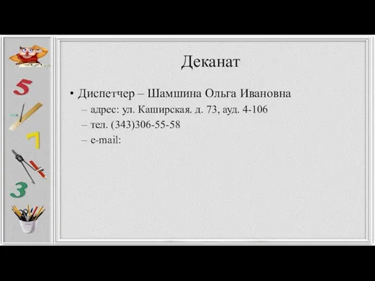 Деканат Диспетчер – Шамшина Ольга Ивановна адрес: ул. Каширская. д. 73, ауд. 4-106 тел. (343)306-55-58 e-mail: