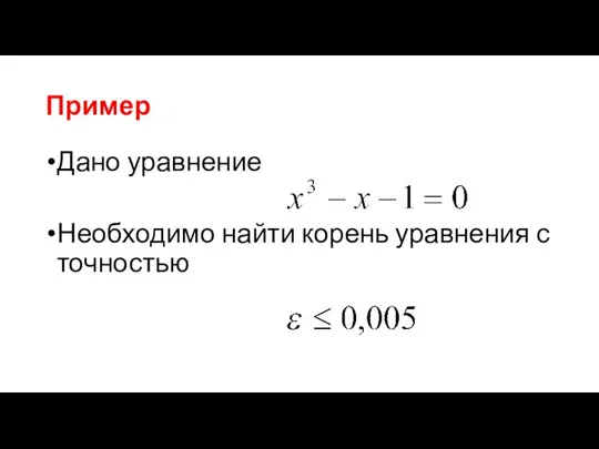 Пример Дано уравнение Необходимо найти корень уравнения с точностью