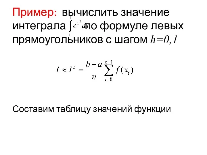 Пример: вычислить значение интеграла по формуле левых прямоугольников с шагом h=0,1 Составим таблицу значений функции