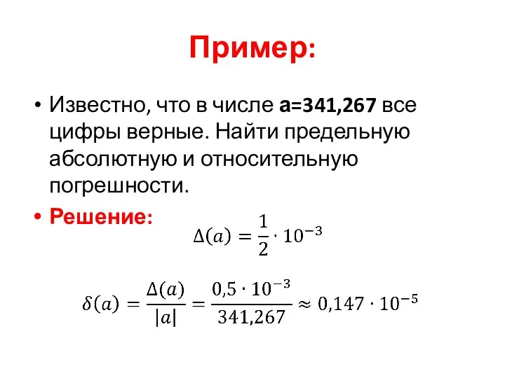 Пример: Известно, что в числе а=341,267 все цифры верные. Найти предельную абсолютную и относительную погрешности. Решение: