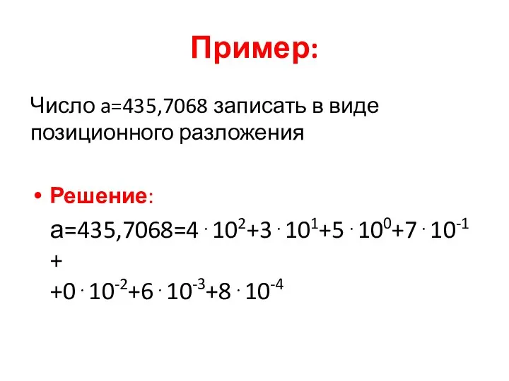 Пример: Число a=435,7068 записать в виде позиционного разложения Решение: а=435,7068=4⋅102+3⋅101+5⋅100+7⋅10-1+ +0⋅10-2+6⋅10-3+8⋅10-4