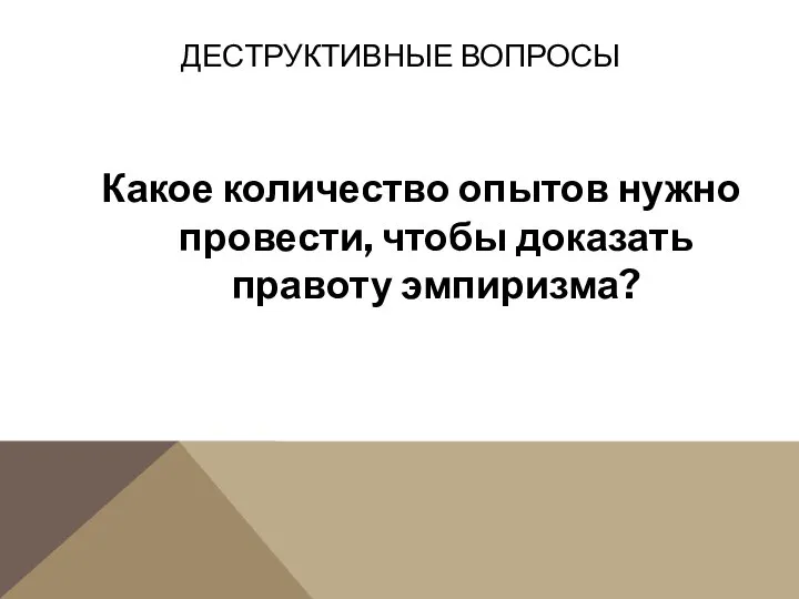 Какое количество опытов нужно провести, чтобы доказать правоту эмпиризма? ДЕСТРУКТИВНЫЕ ВОПРОСЫ