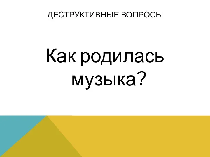 Как родилась музыка? ДЕСТРУКТИВНЫЕ ВОПРОСЫ