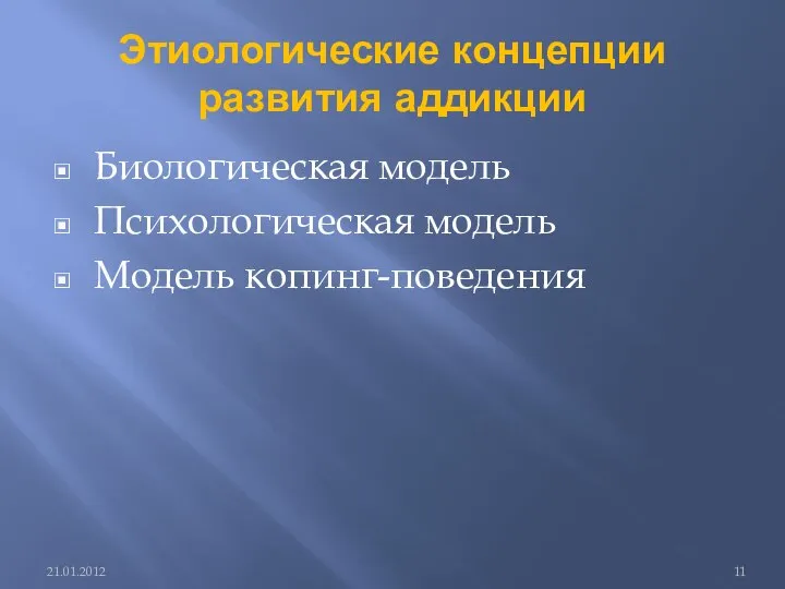 Этиологические концепции развития аддикции Биологическая модель Психологическая модель Модель копинг-поведения 21.01.2012