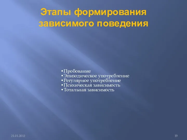 Этапы формирования зависимого поведения Пробование Эпизодическое употребление Регулярное употребление Психическая зависимость Тотальная зависимость 21.01.2012