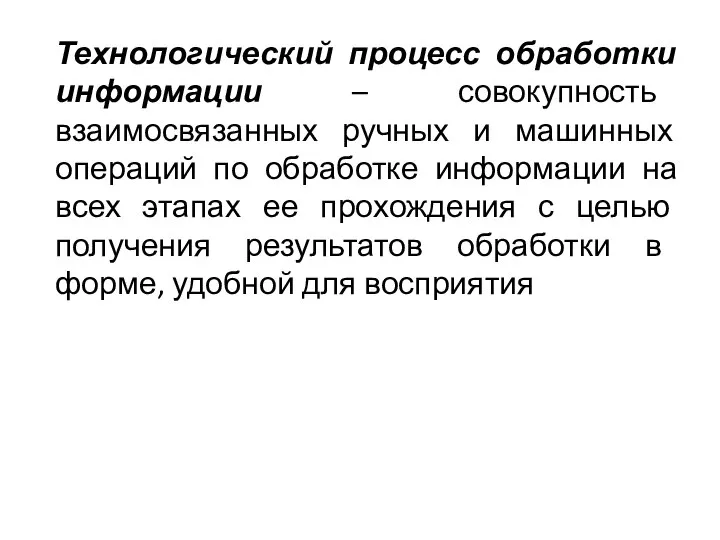 Технологический процесс обработки информации – совокупность взаимосвязанных ручных и машинных операций