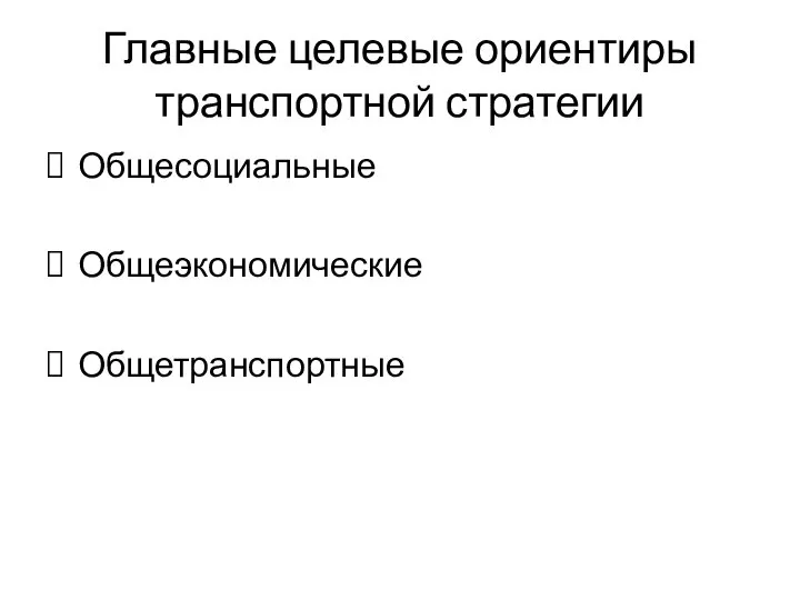 Главные целевые ориентиры транспортной стратегии Общесоциальные Общеэкономические Общетранспортные