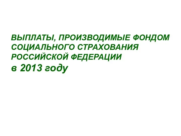 ВЫПЛАТЫ, ПРОИЗВОДИМЫЕ ФОНДОМ СОЦИАЛЬНОГО СТРАХОВАНИЯ РОССИЙСКОЙ ФЕДЕРАЦИИ в 2013 году