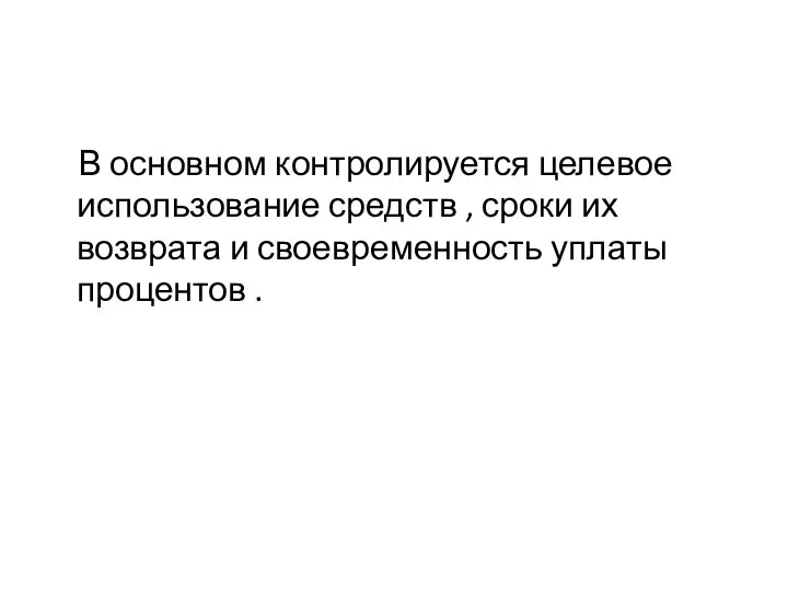 В основном контролируется целевое использование средств , сроки их возврата и своевременность уплаты процентов .