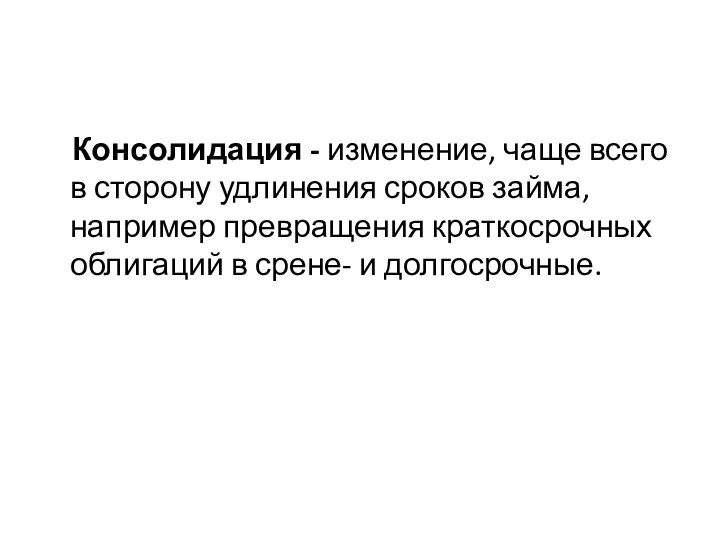 Консолидация - изменение, чаще всего в сторону удлинения сроков займа, например