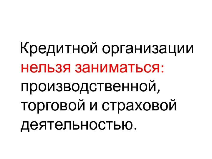 Кредитной организации нельзя заниматься: производственной, торговой и страховой деятельностью.