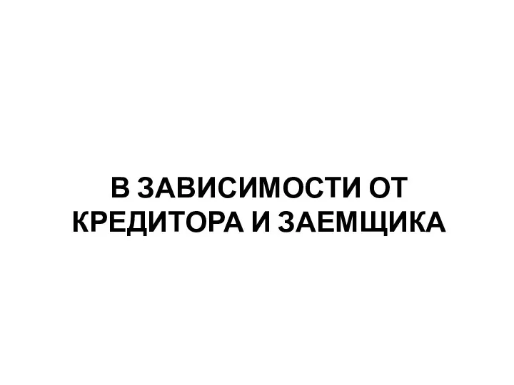 В ЗАВИСИМОСТИ ОТ КРЕДИТОРА И ЗАЕМЩИКА