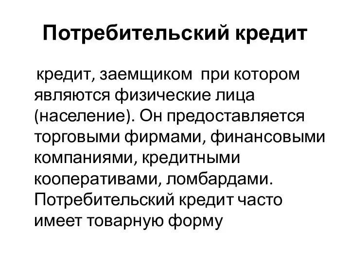 Потребительский кредит кредит, заемщиком при котором являются физические лица (население). Он