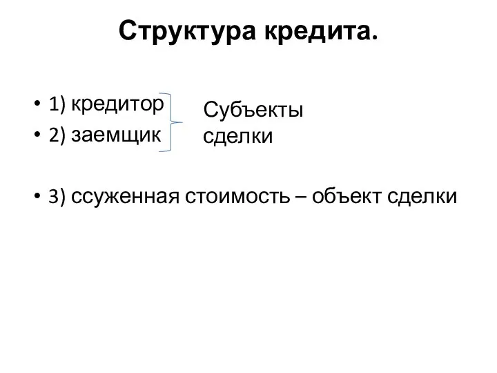 Структура кредита. 1) кредитор 2) заемщик 3) ссуженная стоимость – объект сделки Субъекты сделки