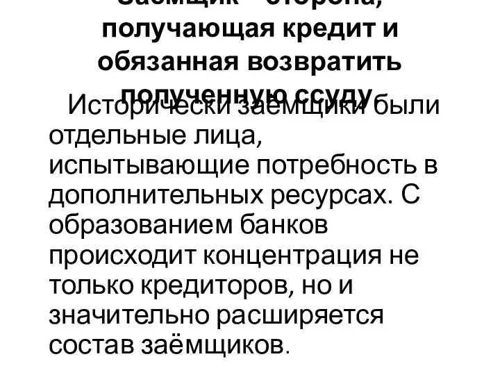 Заемщик – сторона, получающая кредит и обязанная возвратить полученную ссуду. Исторически