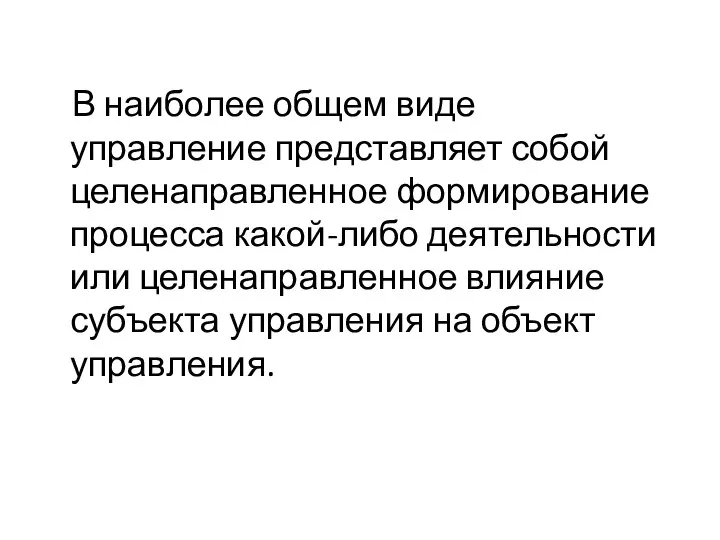 В наиболее общем виде управление представляет собой целенаправленное формирование процесса какой-либо