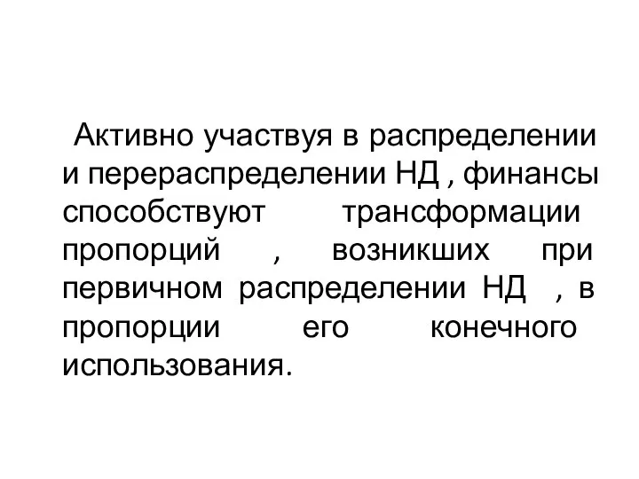 Активно участвуя в распределении и перераспределении НД , финансы способствуют трансформации