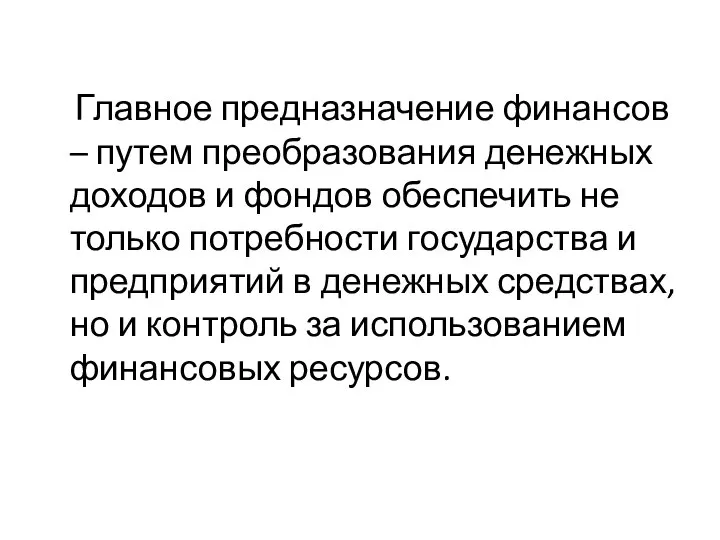 Главное предназначение финансов – путем преобразования денежных доходов и фондов обеспечить