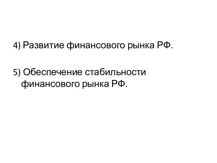 4) Развитие финансового рынка РФ. 5) Обеспечение стабильности финансового рынка РФ.