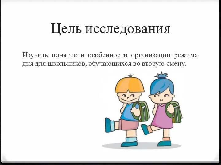 Цель исследования Изучить понятие и особенности организации режима дня для школьников, обучающихся во вторую смену.