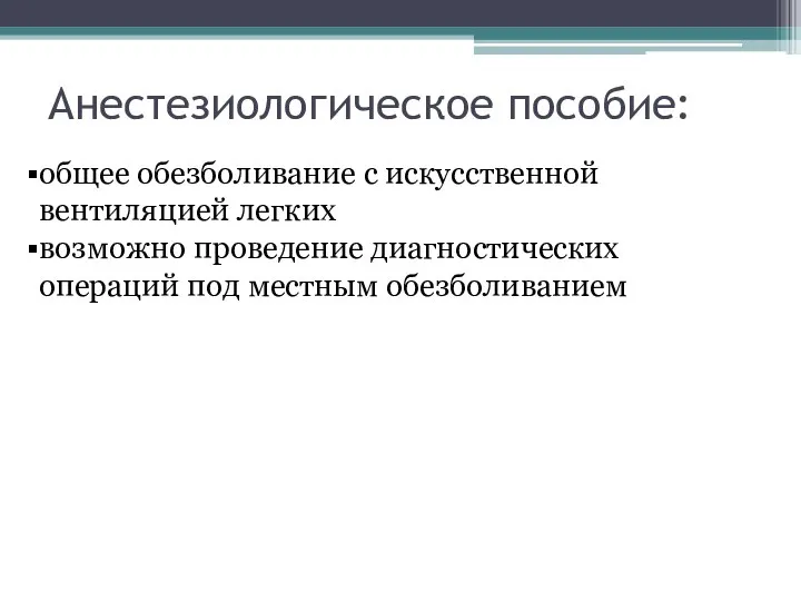 Анестезиологическое пособие: общее обезболивание с искусственной вентиляцией легких возможно проведение диагностических операций под местным обезболиванием