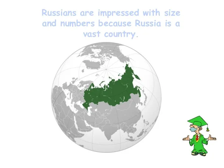 Russians are impressed with size and numbers because Russia is a vast country.