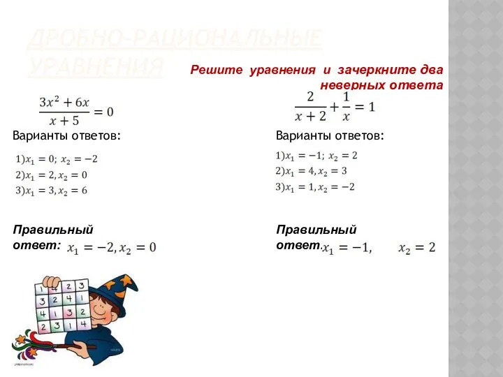ДРОБНО-РАЦИОНАЛЬНЫЕ УРАВНЕНИЯ Решите уравнения и зачеркните два неверных ответа Правильный ответ: