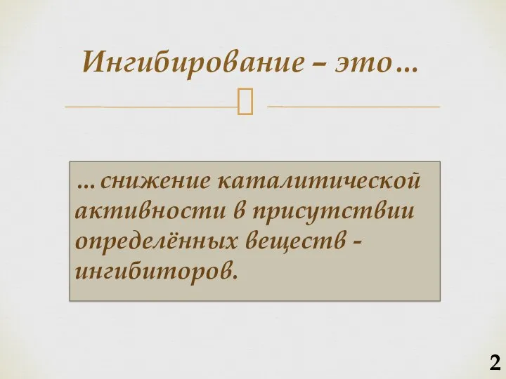 …снижение каталитической активности в присутствии определённых веществ - ингибиторов. Ингибирование – это… 2