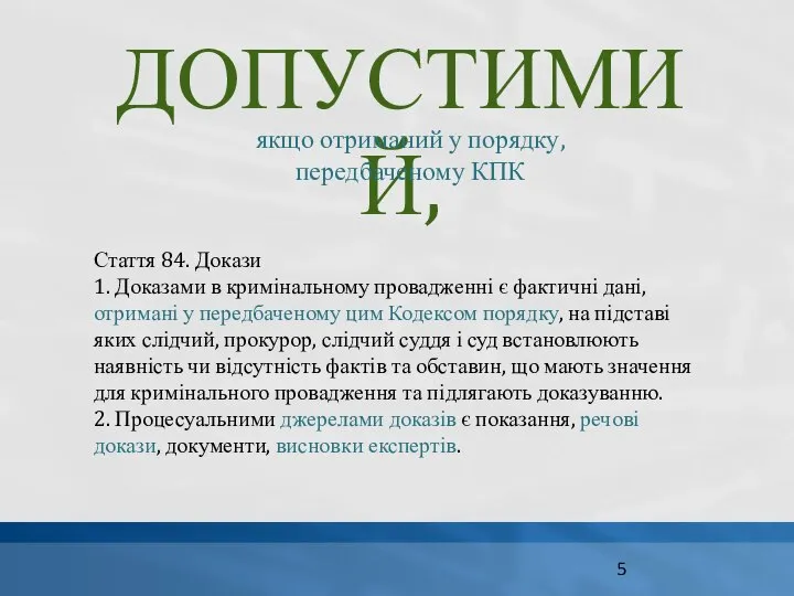 ДОПУСТИМИЙ, якщо отриманий у порядку, передбаченому КПК Стаття 84. Докази 1.