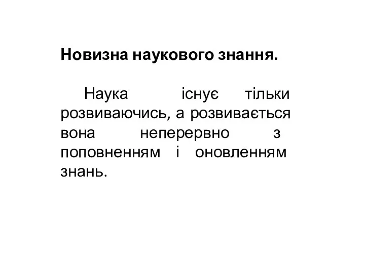 Новизна наукового знання. Наука існує тільки розвиваючись, а розвивається вона неперервно з поповненням і оновленням знань.