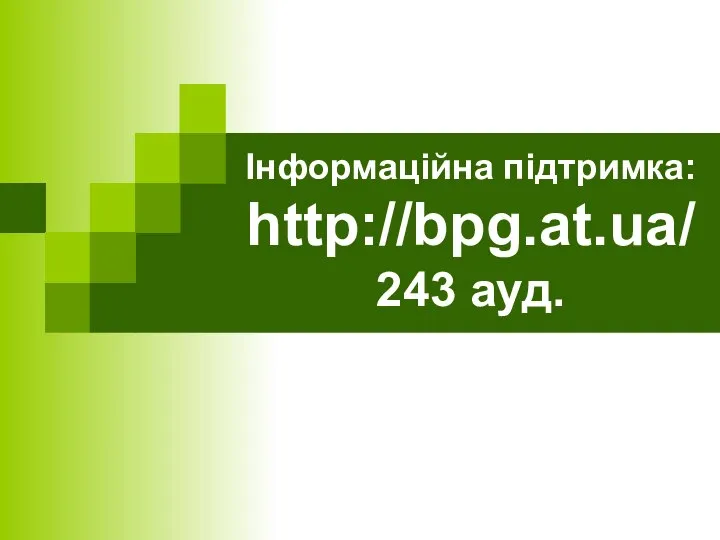 Інформаційна підтримка: http://bpg.at.ua/ 243 ауд.