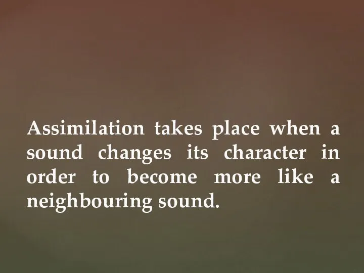 Assimilation takes place when a sound changes its character in order