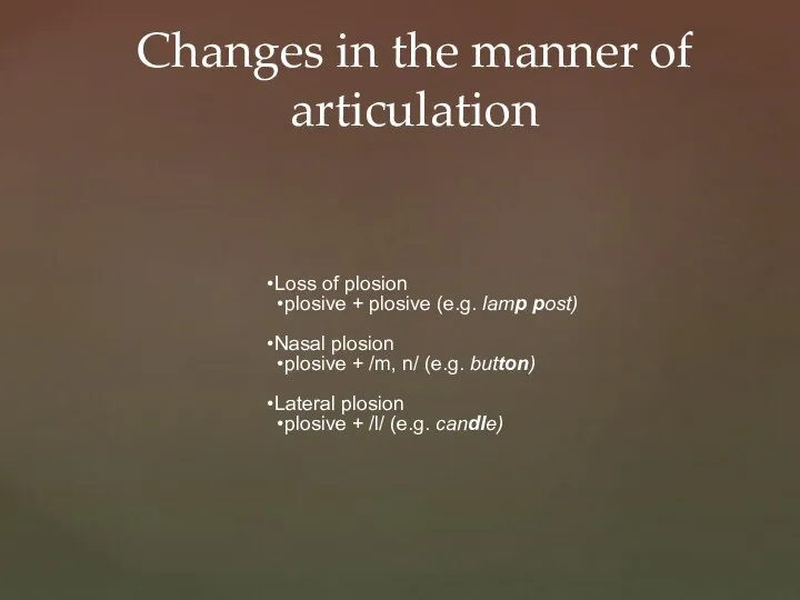 Changes in the manner of articulation Loss of plosion plosive +