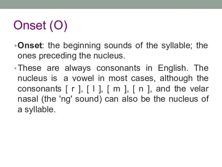 Onset (O) Onset: the beginning sounds of the syllable; the ones