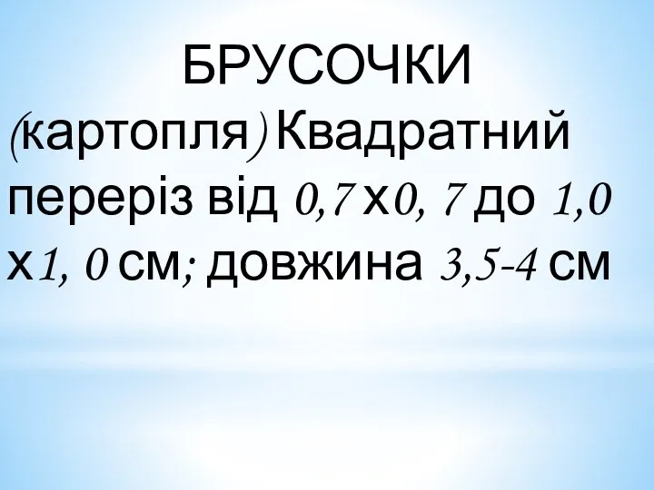 БРУСОЧКИ (картопля) Квадратний переріз від 0,7 х0, 7 до 1,0 х1, 0 см; довжина 3,5-4 см