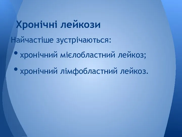 Хронічні лейкози Найчастіше зустрічаються: хронічний мієлобластний лейкоз; хронічний лімфобластний лейкоз.