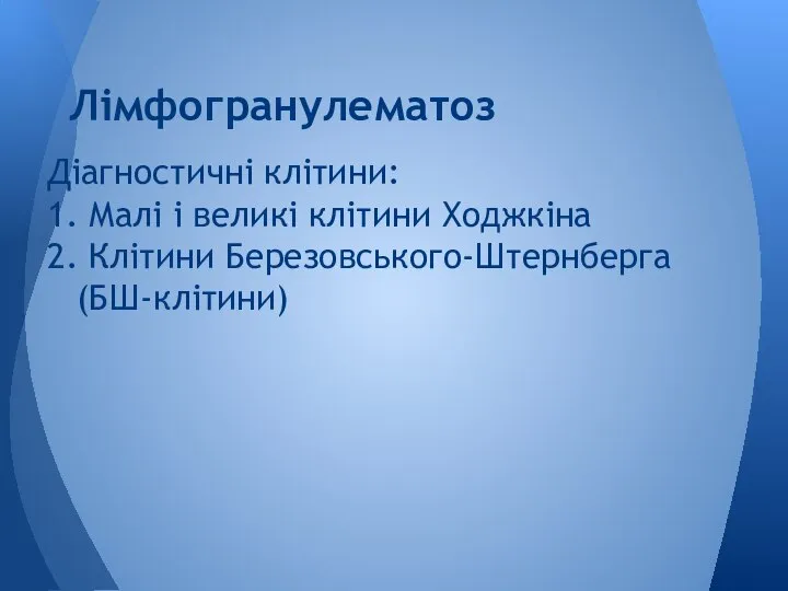 Діагностичні клітини: 1. Малі і великі клітини Ходжкіна 2. Клітини Березовського-Штернберга (БШ-клітини) Лімфогранулематоз