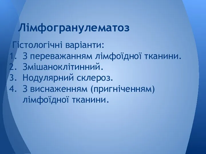 Гістологічні варіанти: З переважанням лімфоїдної тканини. Змішаноклітинний. Нодулярний склероз. З виснаженням (пригніченням) лімфоїдної тканини. Лімфогранулематоз