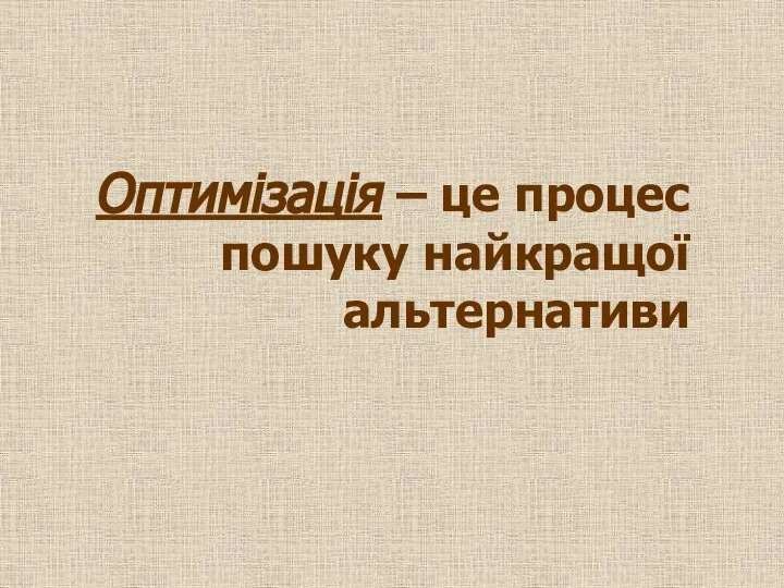 Оптимізація – це процес пошуку найкращої альтернативи