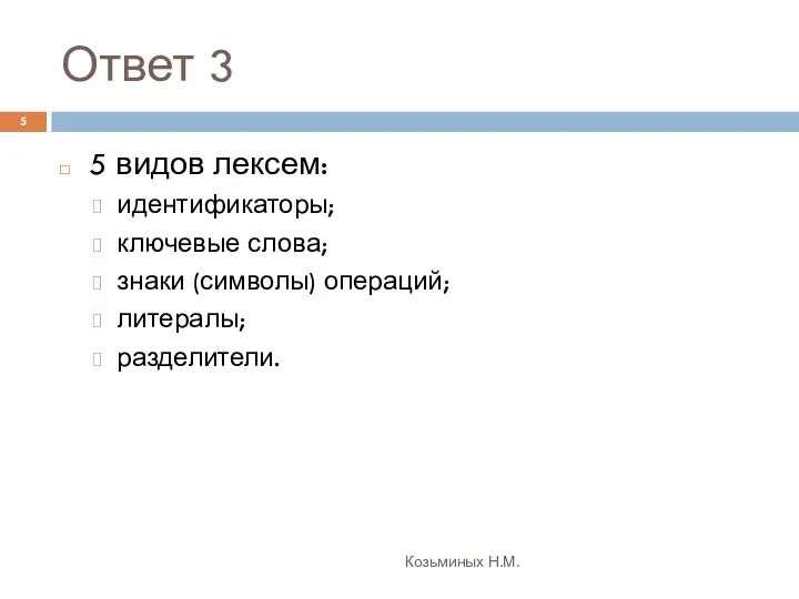 Ответ 3 Козьминых Н.М. 5 видов лексем: идентификаторы; ключевые слова; знаки (символы) операций; литералы; разделители.