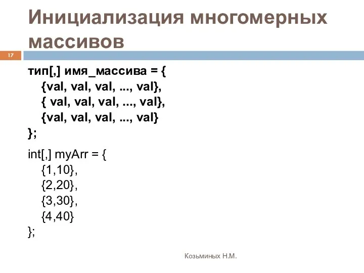 Инициализация многомерных массивов Козьминых Н.М. тип[,] имя_массива = { {val, val,